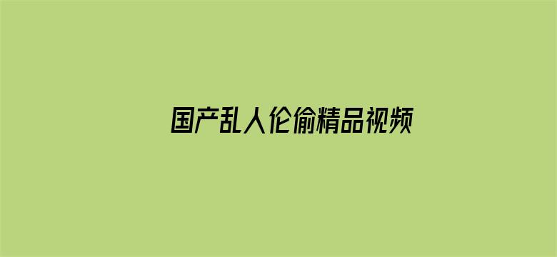 >国产乱人伦偷精品视频免下载横幅海报图