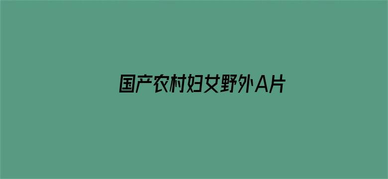 >国产农村妇女野外A片横幅海报图