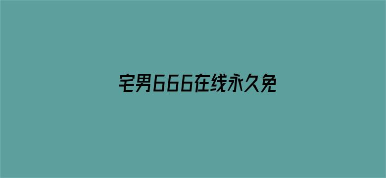 >宅男666在线永久免费观看横幅海报图